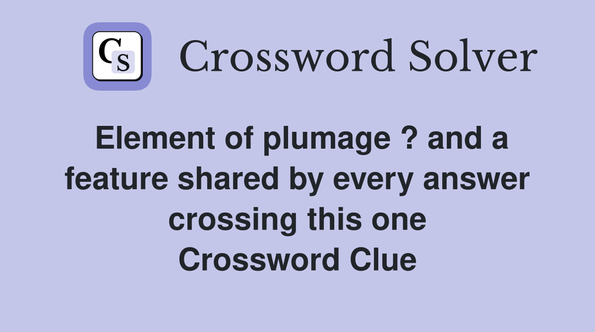 Element of plumage ? and a feature shared by every answer crossing this one Crossword Clue