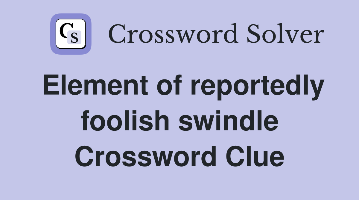 Element of reportedly foolish swindle Crossword Clue