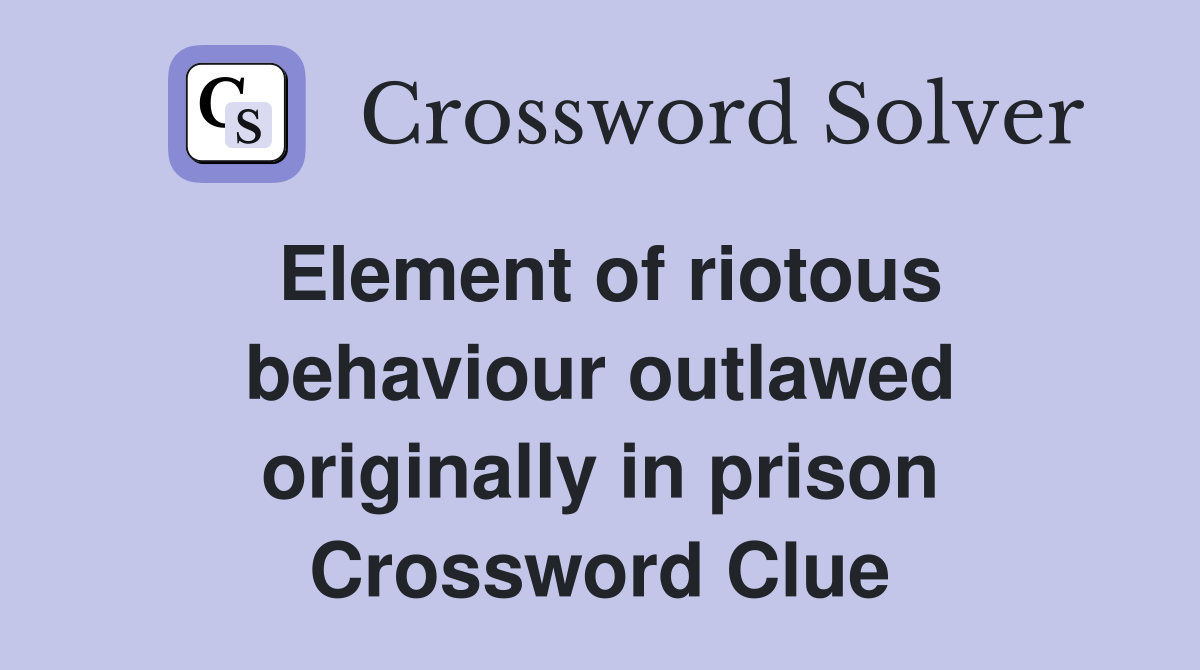 Element of riotous behaviour outlawed originally in prison Crossword Clue