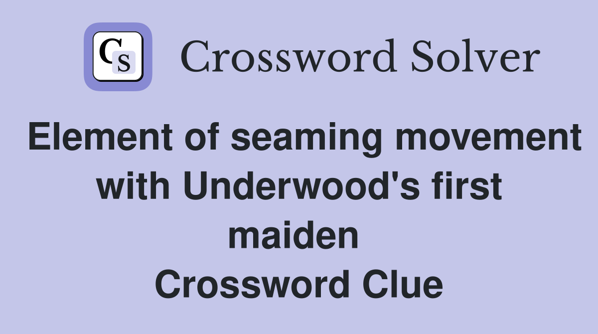 Element of seaming movement with Underwood's first maiden  Crossword Clue