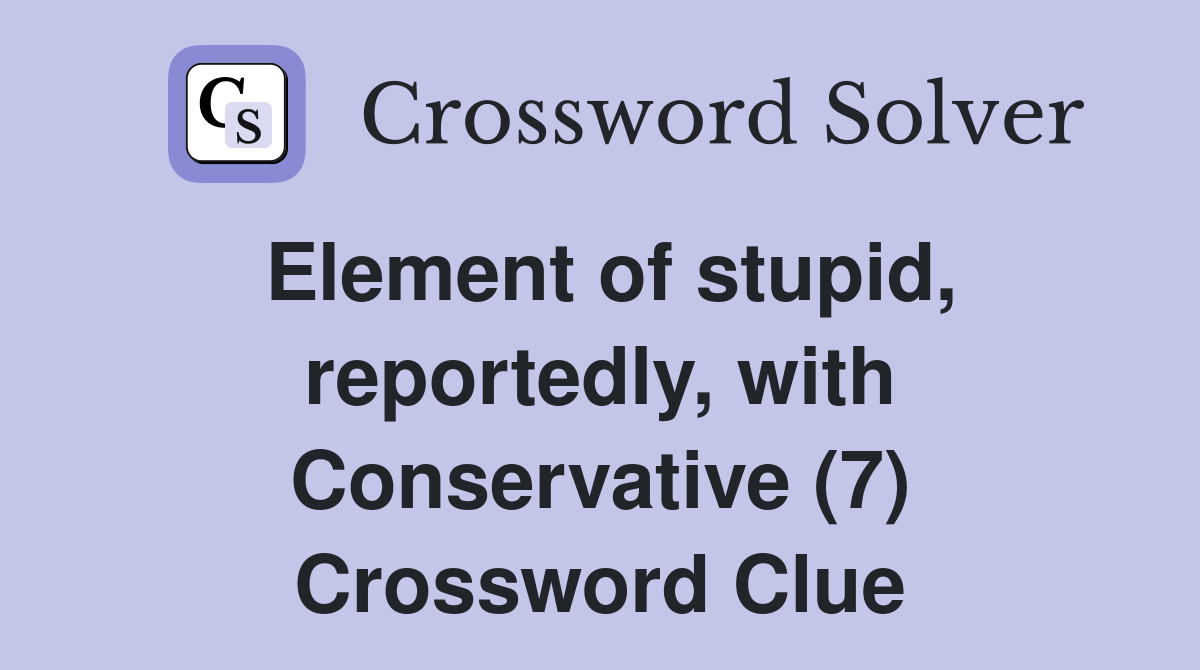 Element of stupid, reportedly, with Conservative (7) Crossword Clue