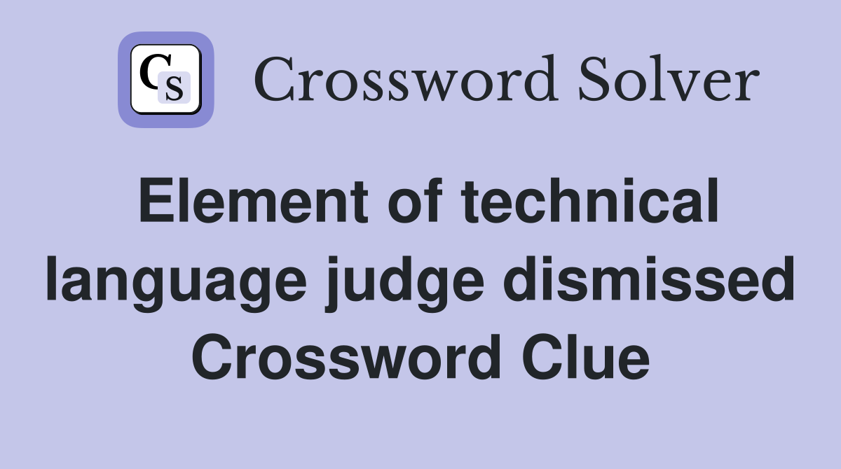 Element of technical language judge dismissed Crossword Clue
