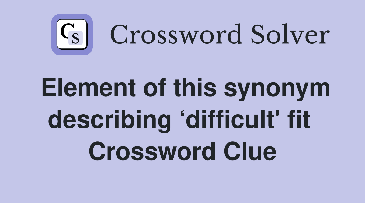 Element of this synonym describing ‘difficult' fit  Crossword Clue