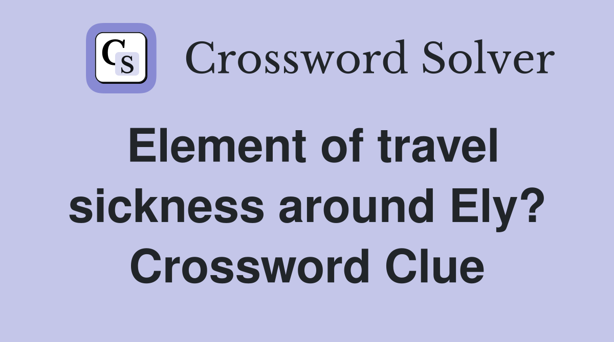 Element of travel sickness around Ely? Crossword Clue