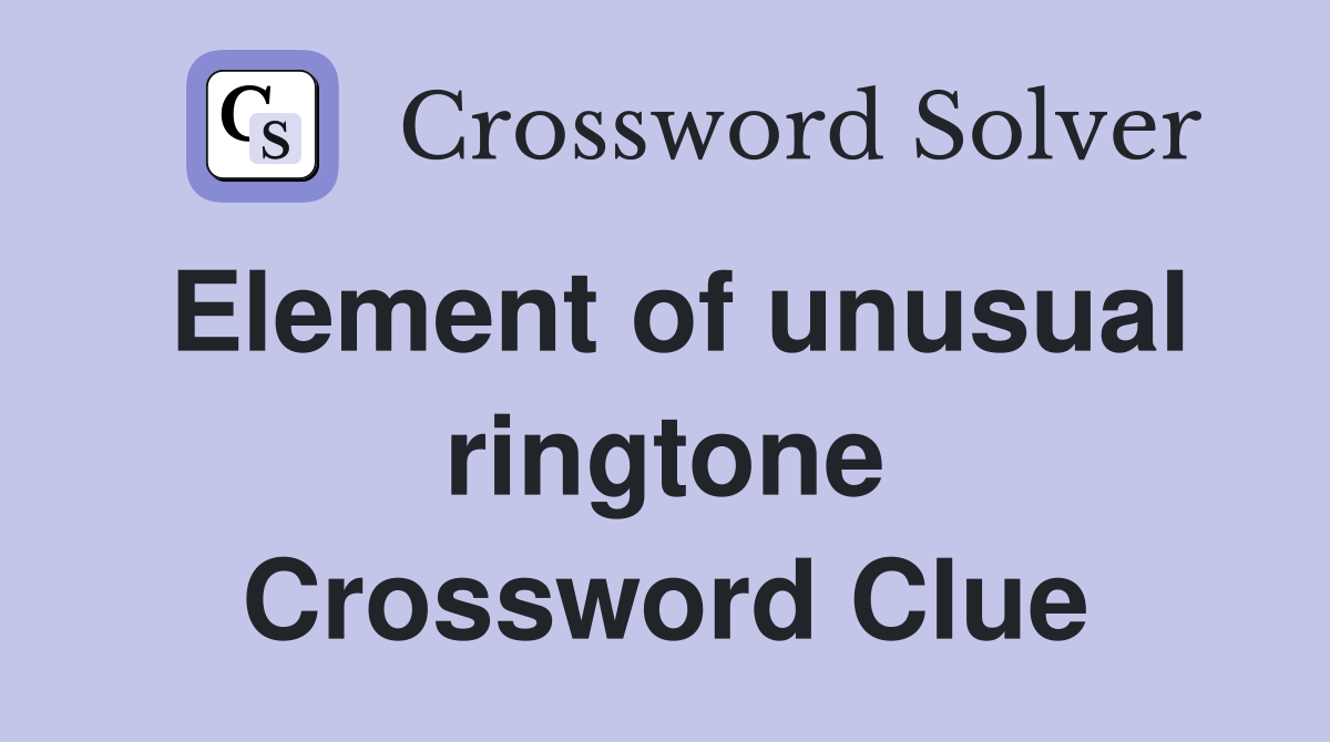 Element of unusual ringtone Crossword Clue