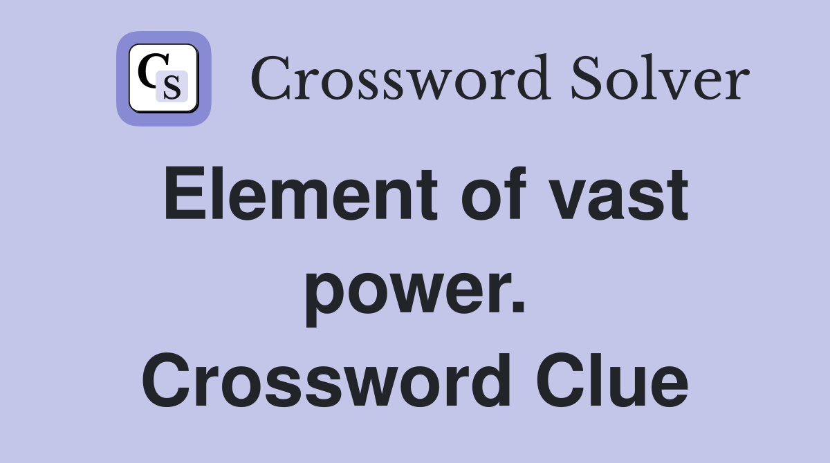 Element of vast power. Crossword Clue