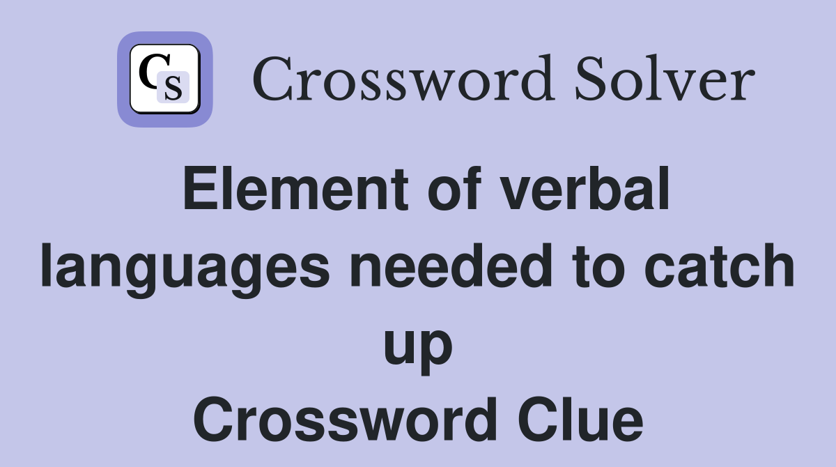 Element of verbal languages needed to catch up Crossword Clue