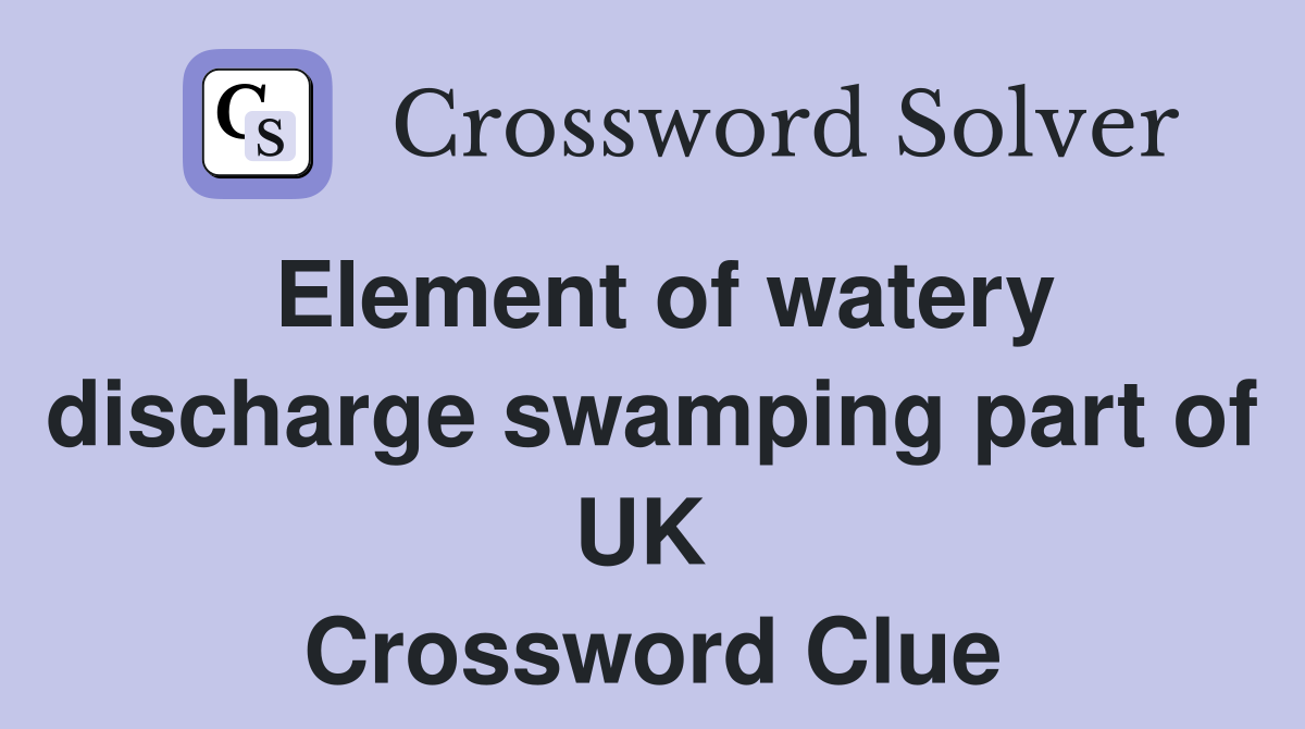 Element of watery discharge swamping part of UK  Crossword Clue
