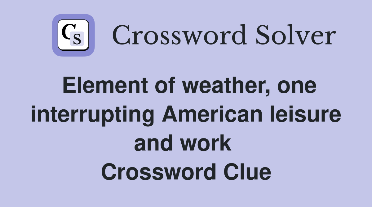 Element of weather, one interrupting American leisure and work  Crossword Clue