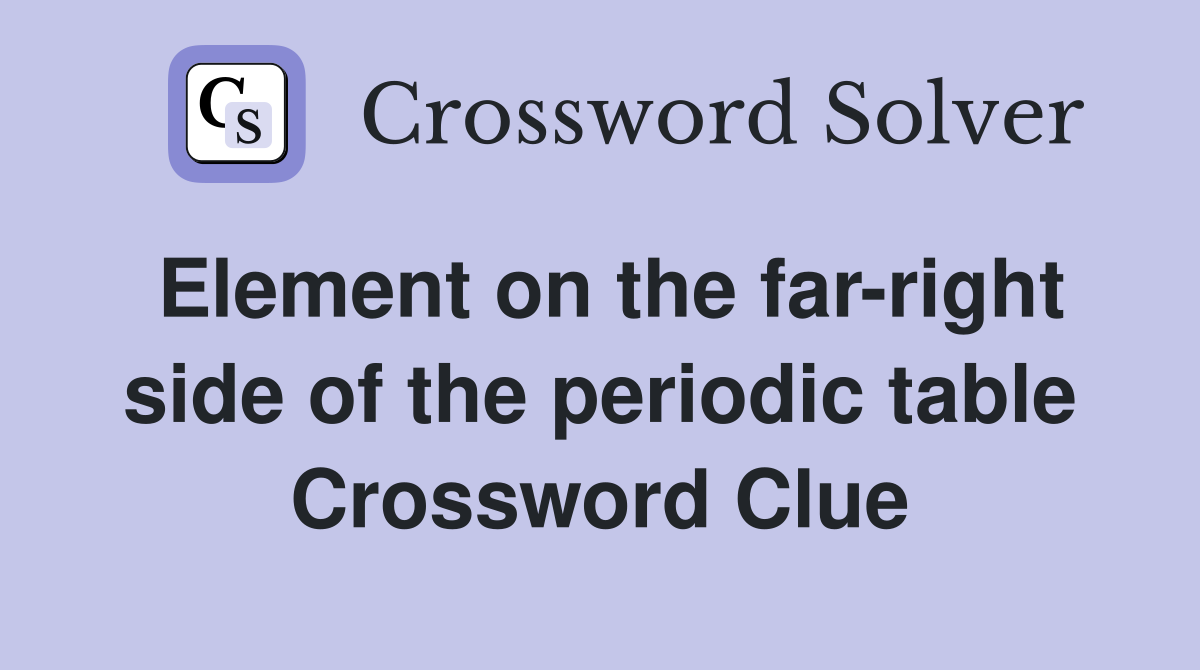 Element on the far-right side of the periodic table Crossword Clue