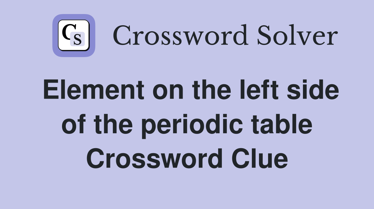 Element on the left side of the periodic table Crossword Clue