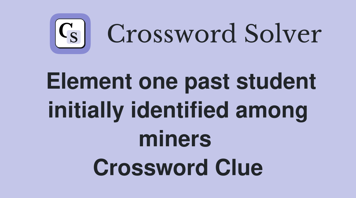 Element one past student initially identified among miners  Crossword Clue