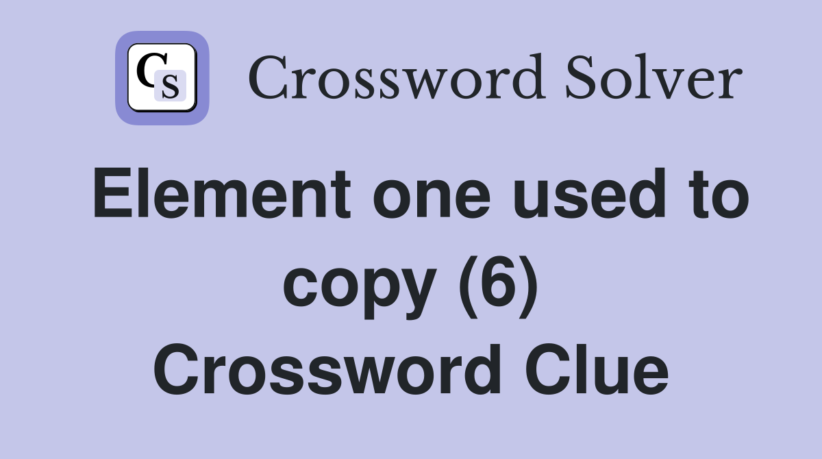 Element one used to copy (6) Crossword Clue