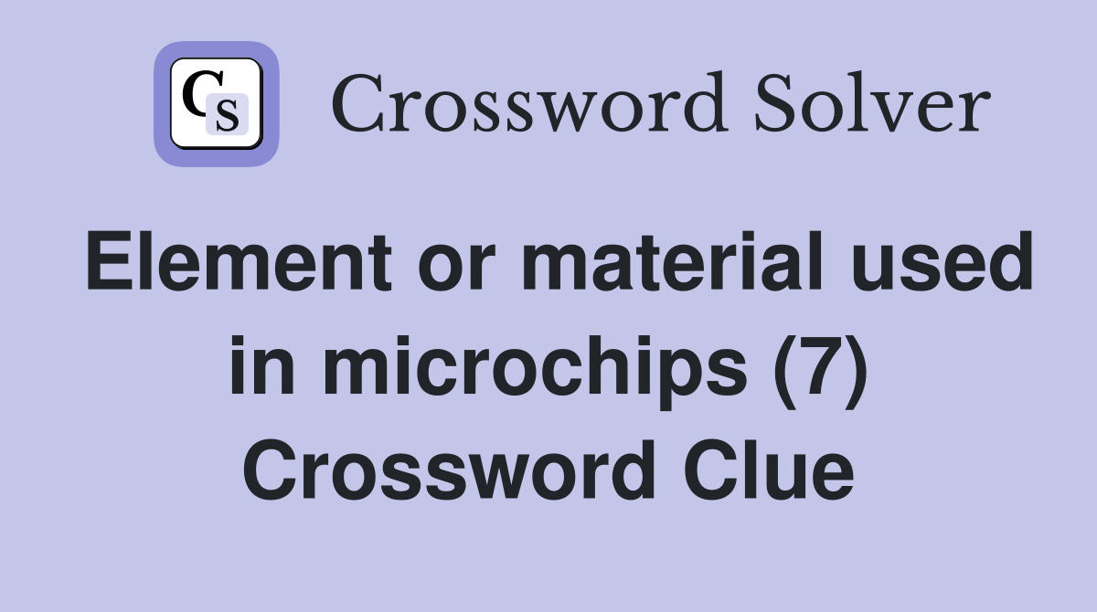 Element or material used in microchips (7) Crossword Clue