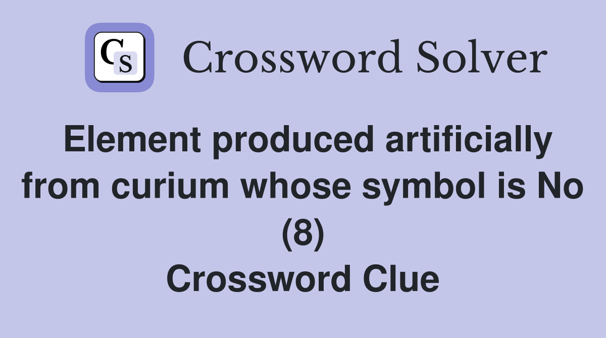 Element produced artificially from curium whose symbol is No (8) Crossword Clue