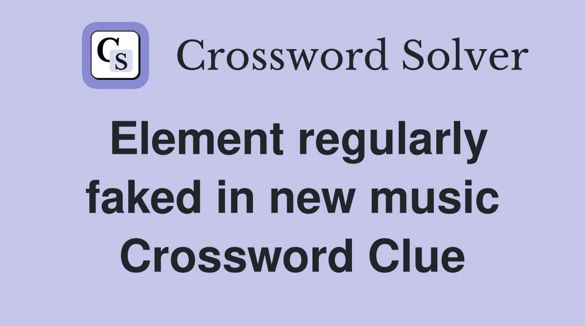 Element regularly faked in new music Crossword Clue