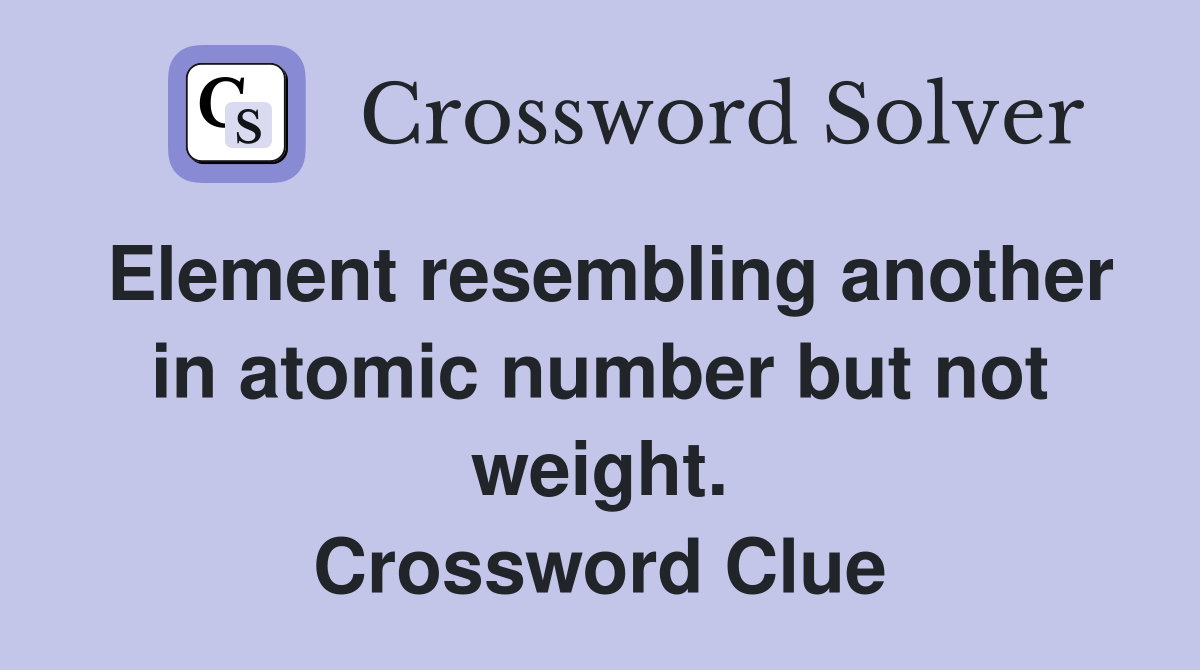 Element resembling another in atomic number but not weight. Crossword Clue