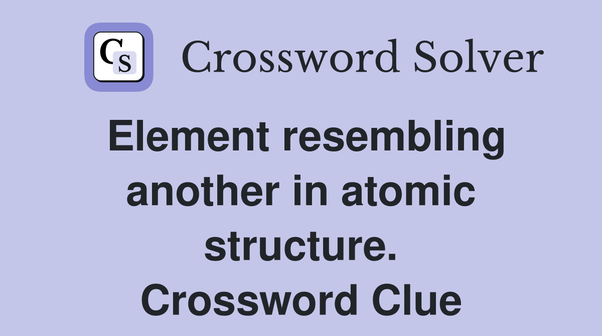 Element resembling another in atomic structure. Crossword Clue