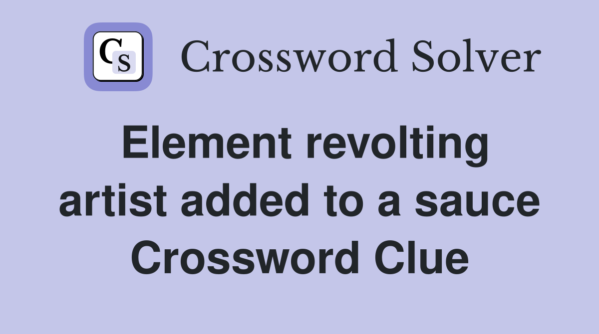 Element revolting artist added to a sauce Crossword Clue