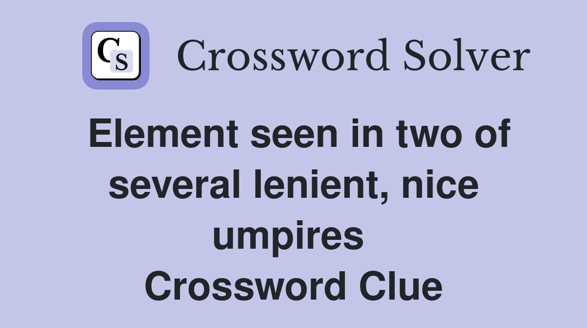 Element seen in two of several lenient, nice umpires  Crossword Clue