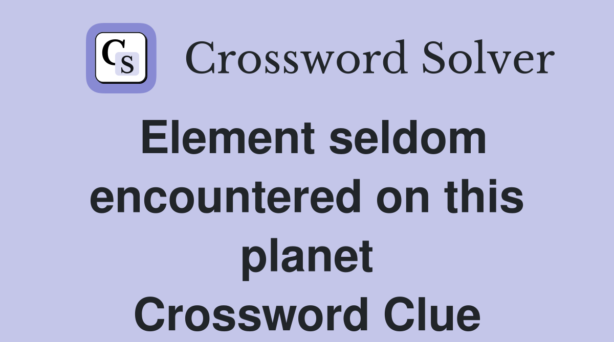 Element seldom encountered on this planet Crossword Clue