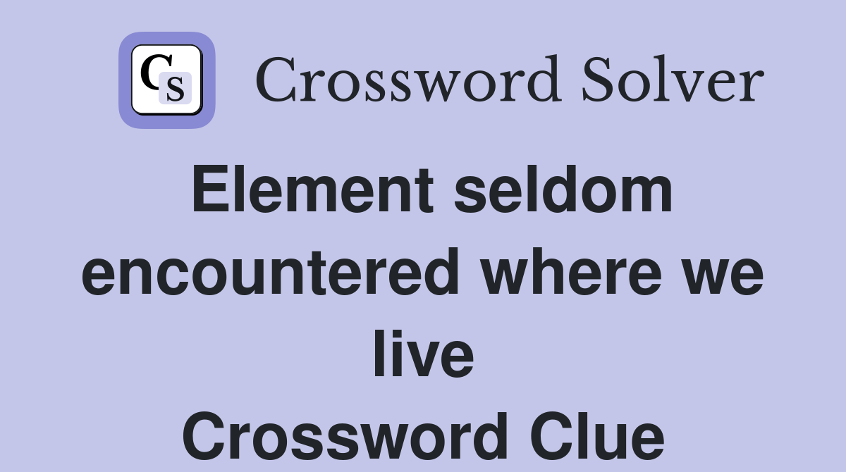 Element seldom encountered where we live Crossword Clue