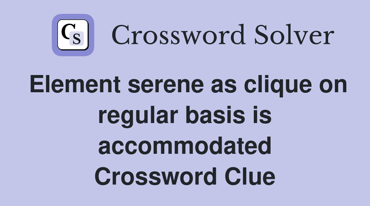 Element serene as clique on regular basis is accommodated Crossword Clue