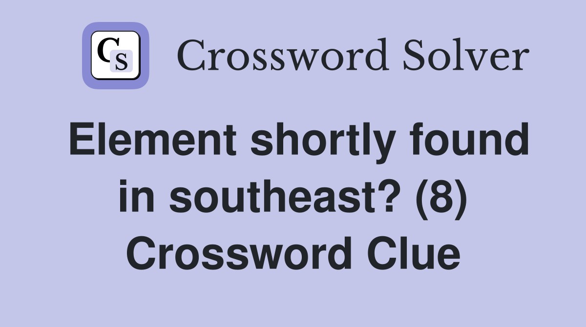 Element shortly found in southeast? (8) Crossword Clue
