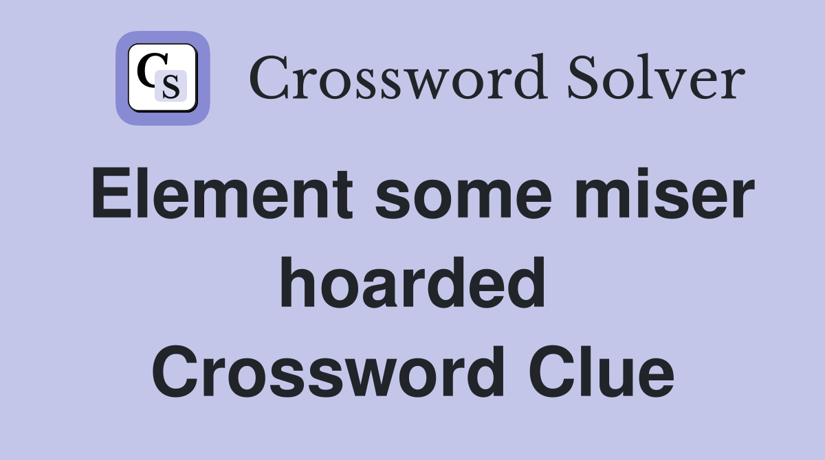 Element some miser hoarded Crossword Clue