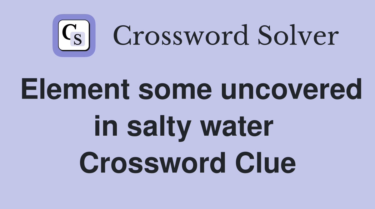Element some uncovered in salty water  Crossword Clue