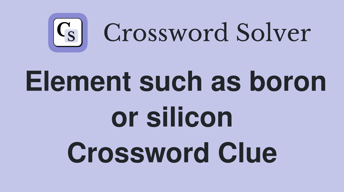 Element such as boron or silicon Crossword Clue