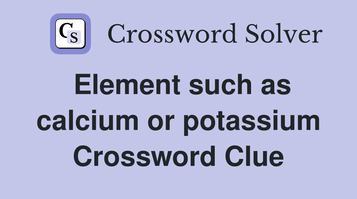 Element such as calcium or potassium Crossword Clue