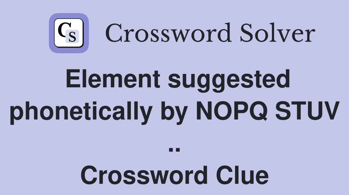 Element suggested phonetically by NOPQ STUV .. Crossword Clue