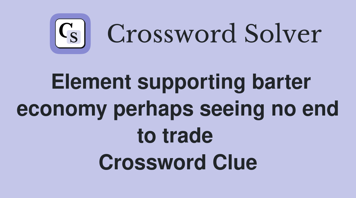 Element supporting barter economy perhaps seeing no end to trade  Crossword Clue