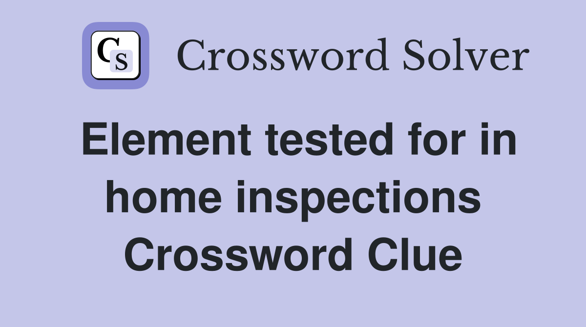 Element tested for in home inspections Crossword Clue