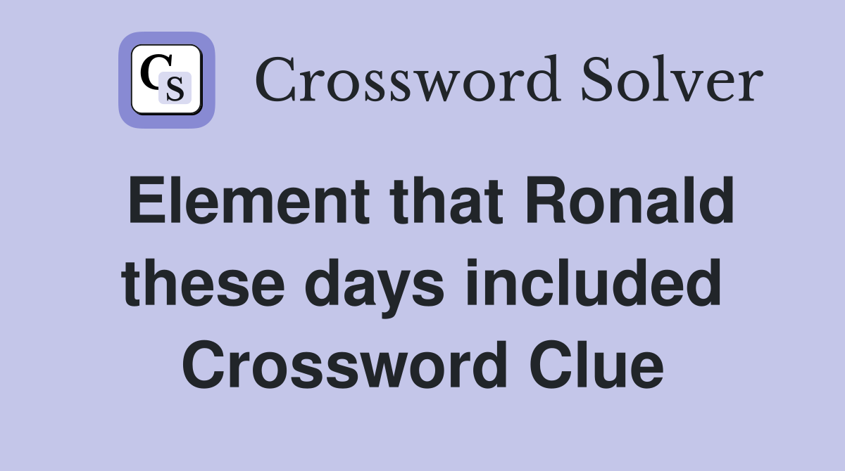 Element that Ronald these days included Crossword Clue