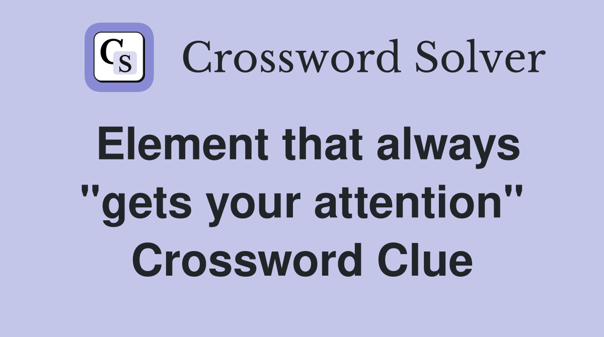 Element that always "gets your attention" Crossword Clue