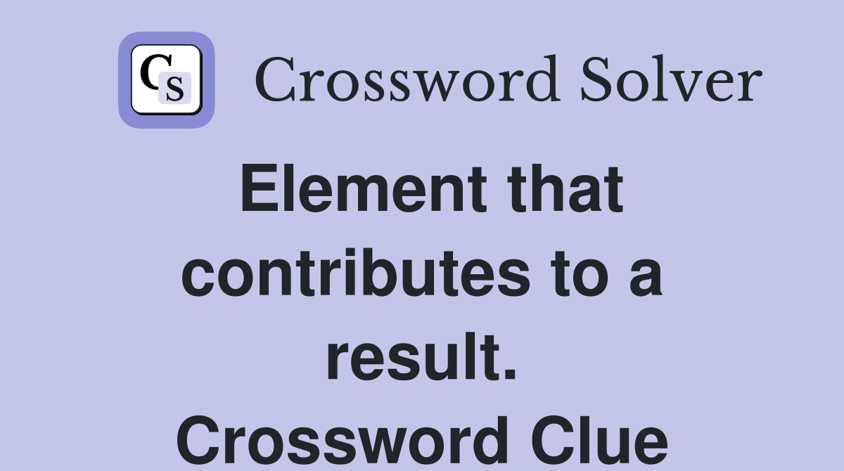 Element that contributes to a result. Crossword Clue
