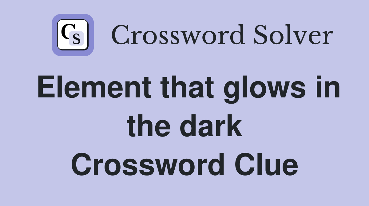 Element that glows in the dark Crossword Clue