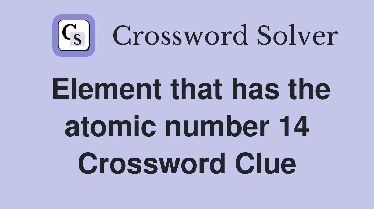 Element that has the atomic number 14 Crossword Clue