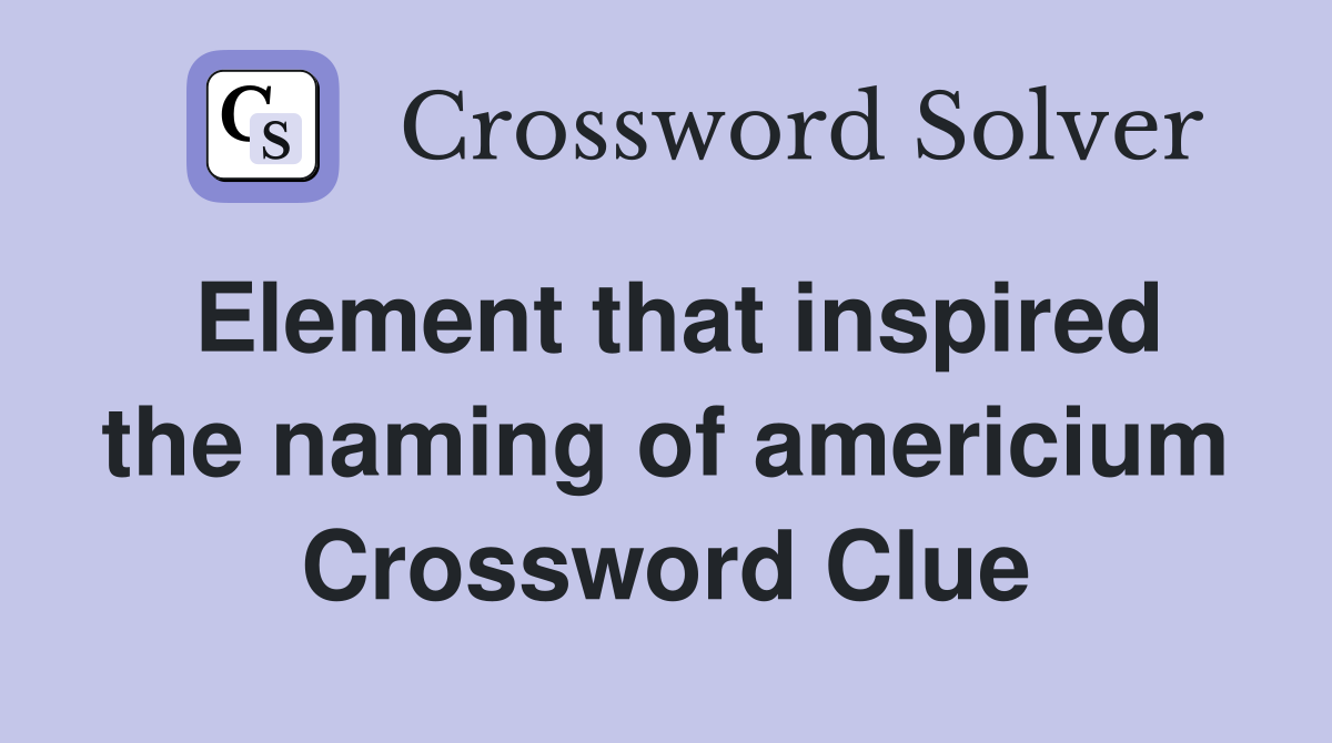 Element that inspired the naming of americium Crossword Clue