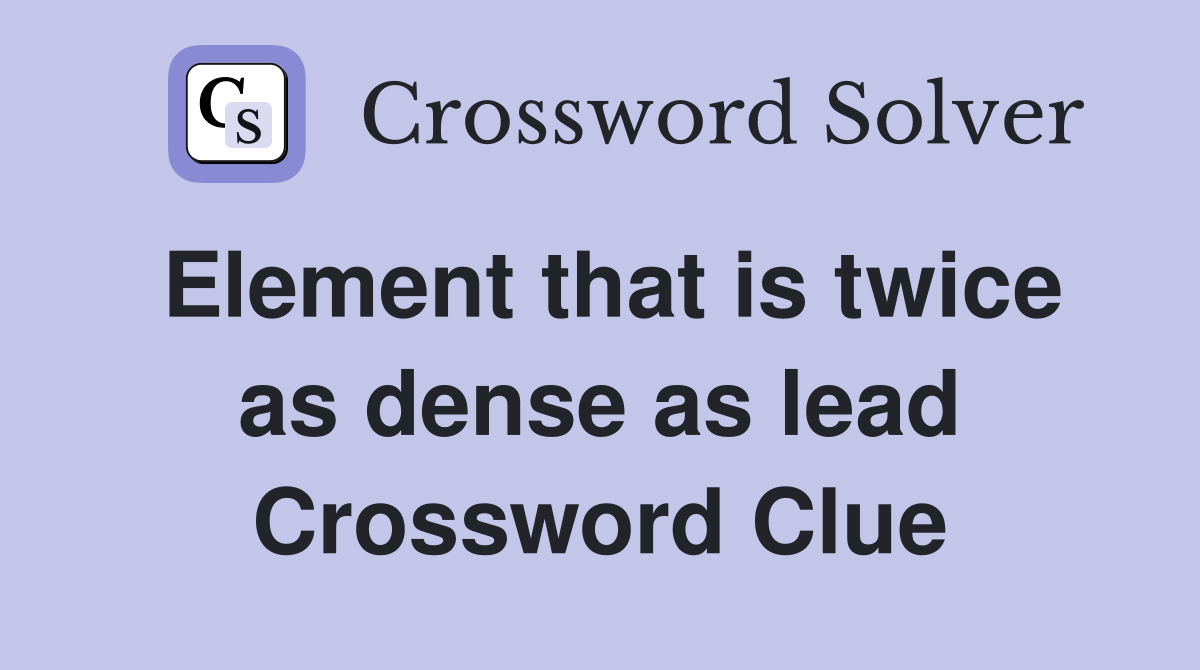 Element that is twice as dense as lead Crossword Clue