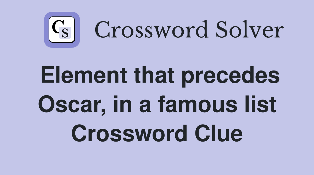 Element that precedes Oscar, in a famous list Crossword Clue
