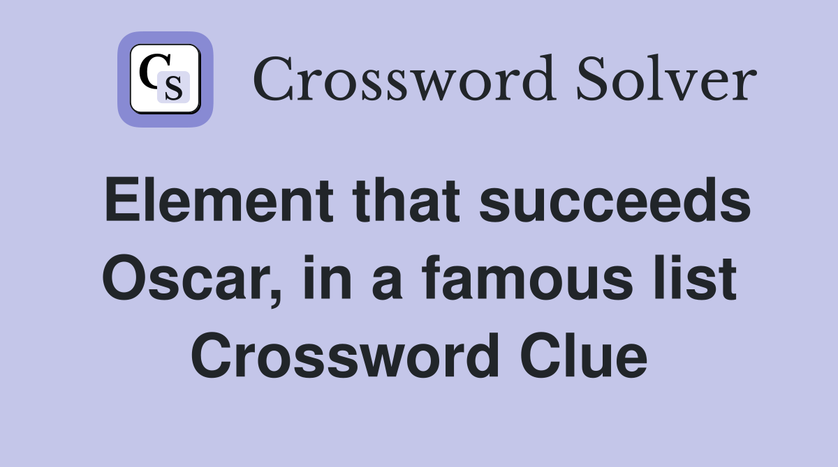 Element that succeeds Oscar, in a famous list Crossword Clue