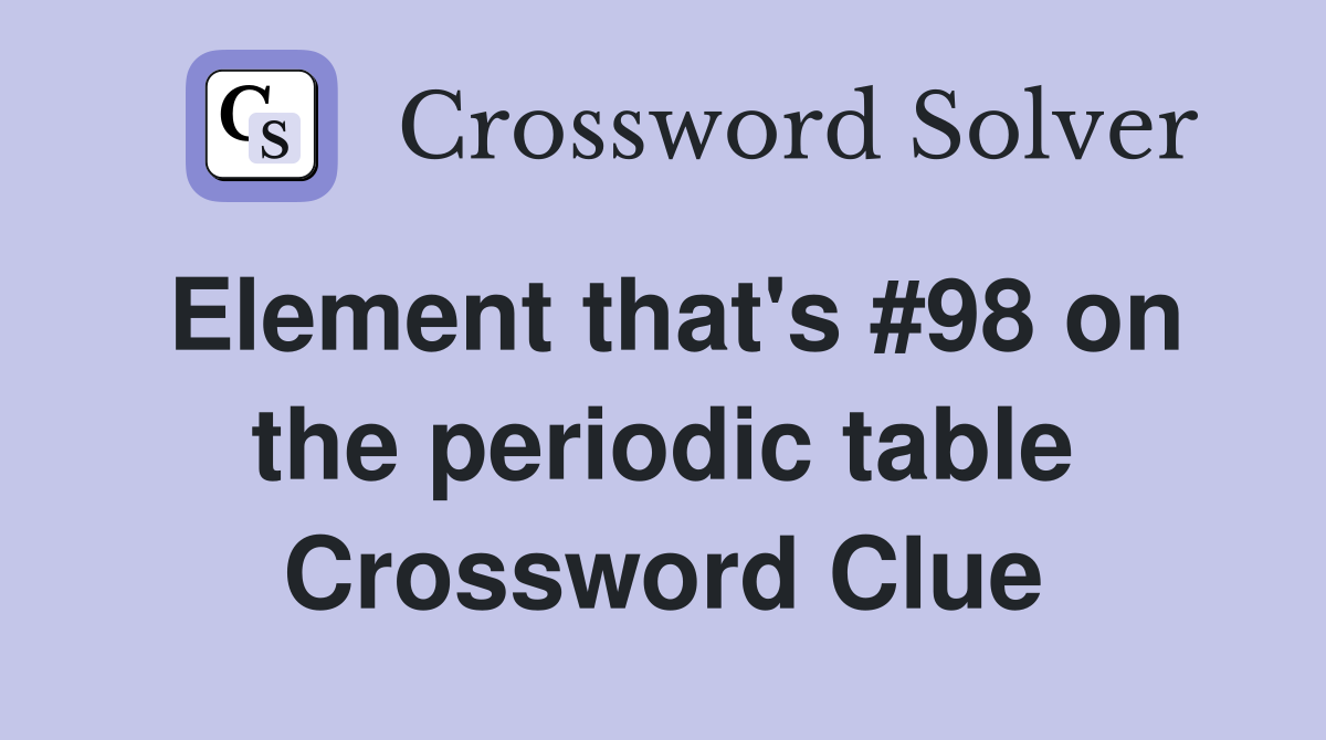 Element that's #98 on the periodic table Crossword Clue