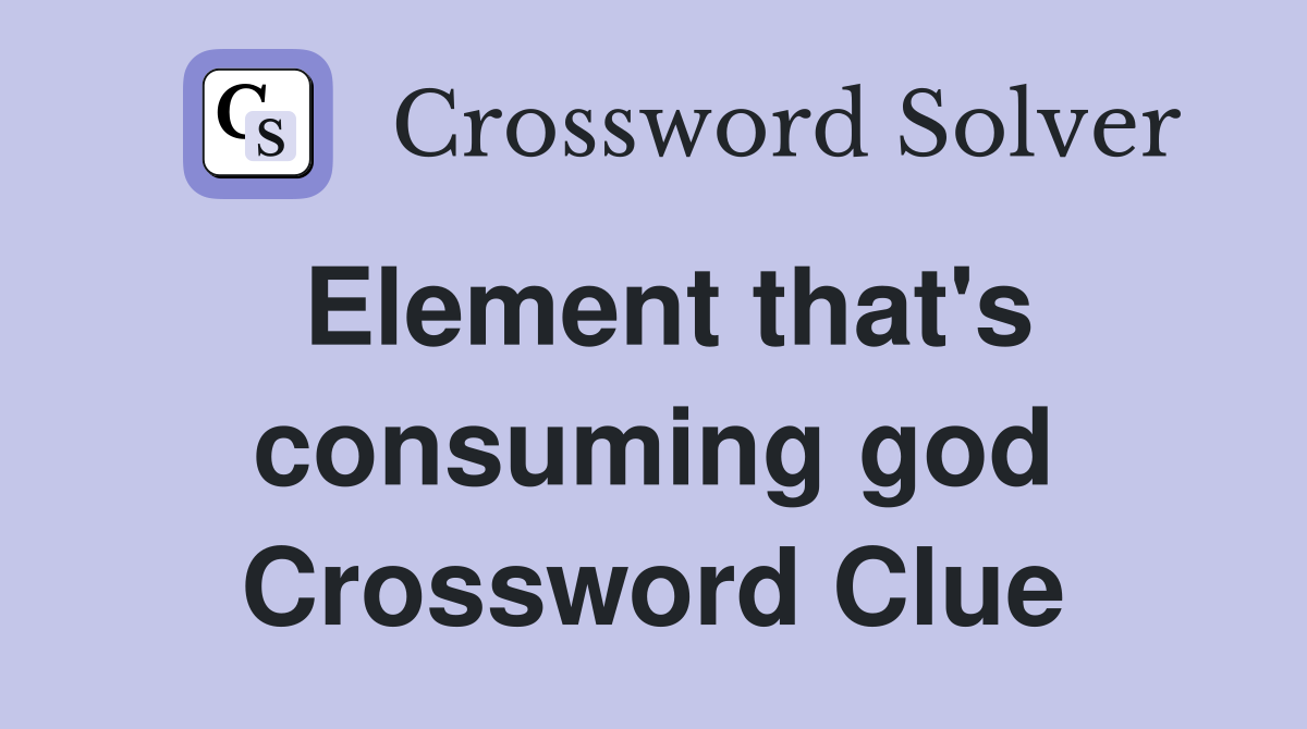 Element that's consuming god Crossword Clue