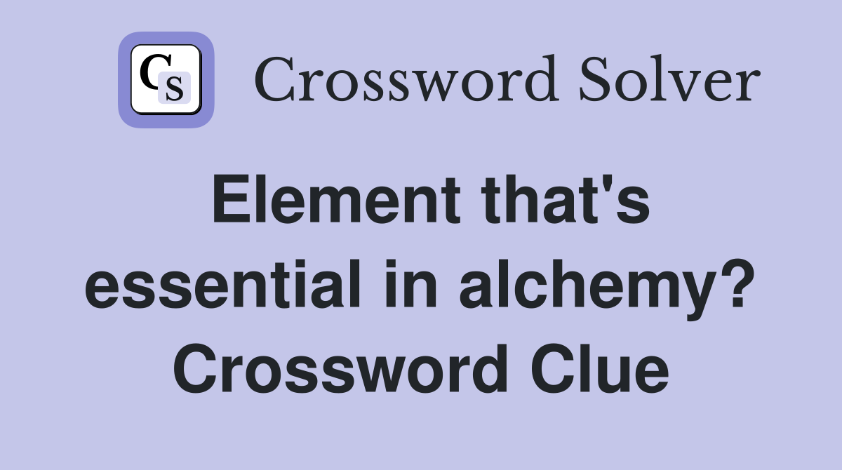Element that's essential in alchemy? Crossword Clue