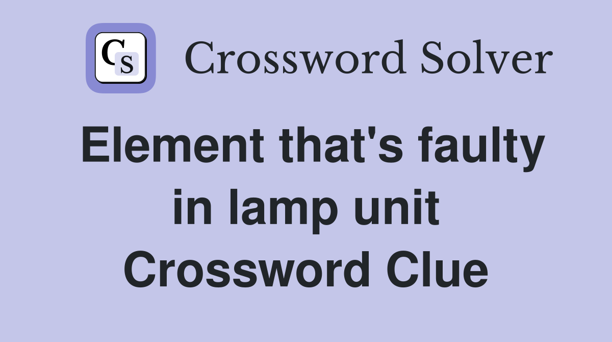Element that's faulty in lamp unit Crossword Clue