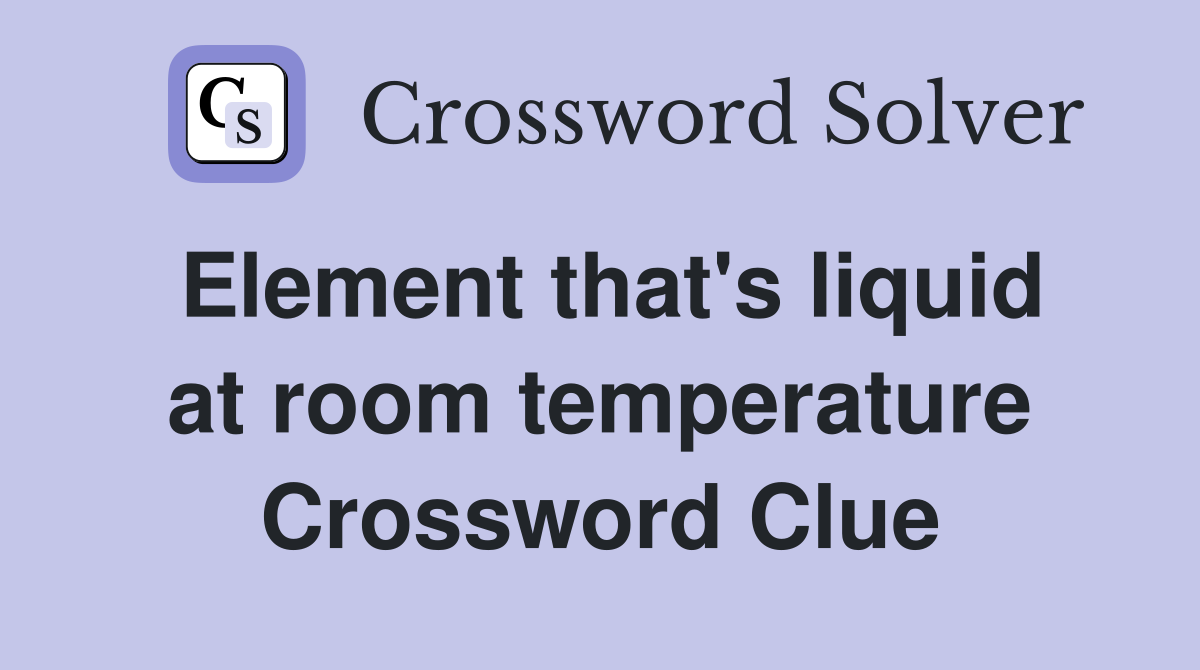 Element that's liquid at room temperature Crossword Clue