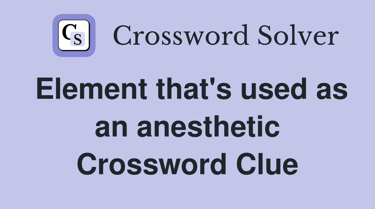 Element that's used as an anesthetic Crossword Clue